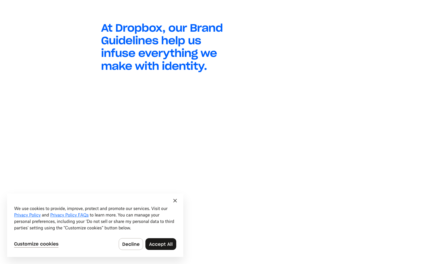 At Dropbox, our Brand Guidelines help us infuse everything we make with identity. From icons to illustration, logos to language, this collection is the foundation for how Dropbox looks, feels, and sounds like Dropbox. · minimalism, swiss, monochrome, saas, developer-tools, agency, hero-with-cta, logo-cloud