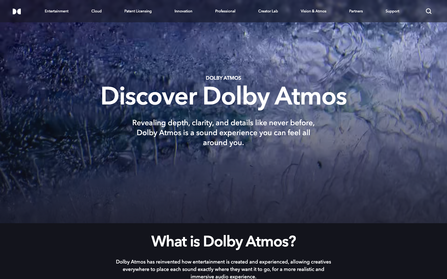 The page uses a dark, atmospheric image of water to create a sense of depth and immersion. Large, clean typography emphasizes the product name and a concise description. The overall feel is sophisticated and focused on conveying a sense of advanced technology. · dolby atmos, audio technology, immersive sound, sound innovation, audio experience, dark website, tech branding, product launch
